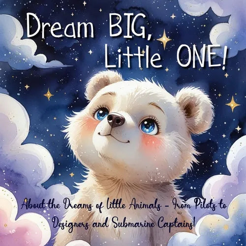 Dream Big, Little One!: About the Dreams of Little Animals - From Pilots to Designers and Submarine Captains!