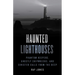 Haunted Lighthouses: Phantom Keepers, Ghostly Shipwrecks, and Sinister Calls from the Deep