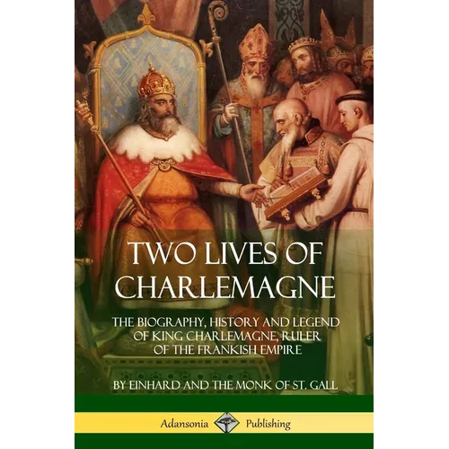 Two Lives of Charlemagne: The Biography, History and Legend of King Charlemagne, Ruler of the Frankish Empire