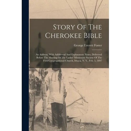 Story Of The Cherokee Bible: An Address, With Additional And Explanatory Notes, Delivered Before The Meeting Of The Ladies' Missionary Society Of T