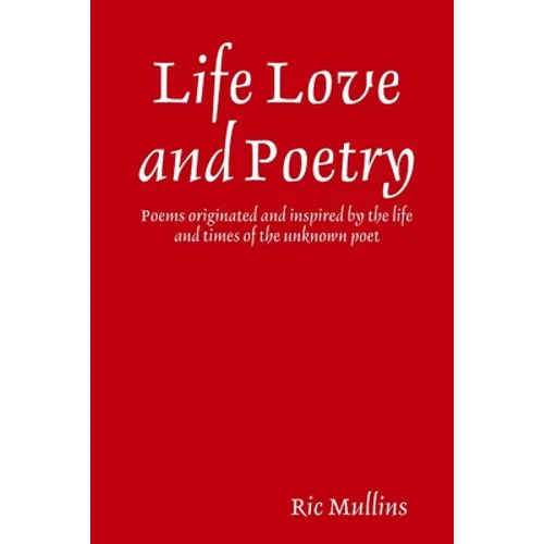 Life Love and Poetry: Poems originated and inspired by the life and times of the unknown poet