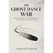 The Ghost Dance War: A Story of Hope, Fear, and the Road to the Massacre at Wounded Knee