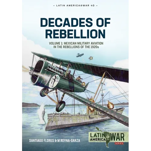 Decades of Rebellion: Volume 1: Mexican Military Aviation in the Rebellions of the 1920s