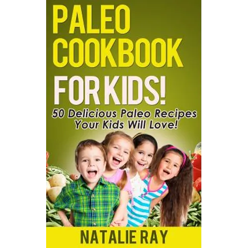 Paleo Cookbook for Kids: 50 Delicious Paleo Recipes for Kids That They Will Love!