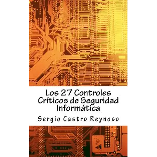 Los 27 Controles Criticos de Seguridad Informatica: Una Guía Práctica para Gerentes y Consultores de Seguridad Informática