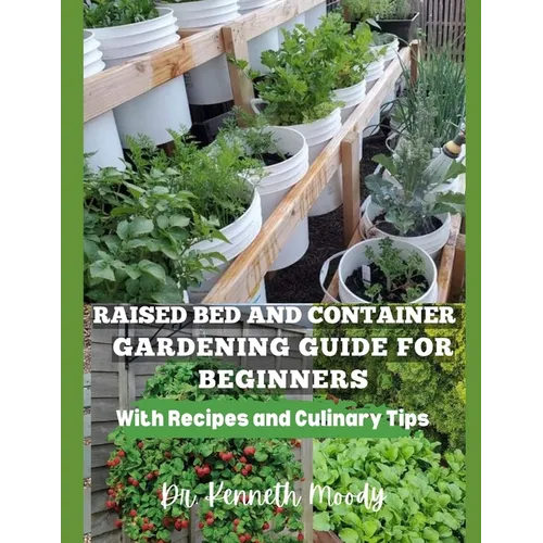 Raised Bed and Container Gardening Guide for Beginners: with Recipes and Culinary Tips: The Ultimate Step-by-Step Guide for Beginner-Friendly Handbook