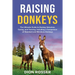 Raising Donkeys: The Ultimate Guide to Donkey Selection, Caring, and Training, Including a Comparison of Standard and Miniature Donkeys