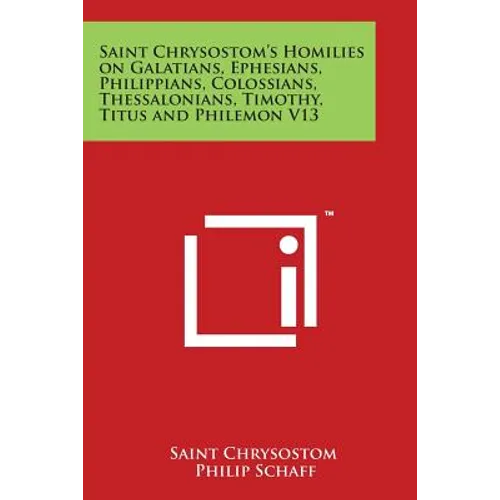 Saint Chrysostom's Homilies on Galatians, Ephesians, Philippians, Colossians, Thessalonians, Timothy, Titus and Philemon V13