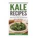 Kale Recipes: Delicious and Nutritious Kale Recipes! (Vegan Kale Recipes)