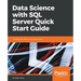 Data Science with SQL Server Quick Start Guide: Integrate SQL Server with data science
