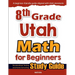 8th Grade Utah Math for Beginners: Standardized Testing and Home Schooling Study Guide