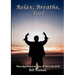 Relax, Breathe, Feel 3 Keys Toward Mastery of Life in the World