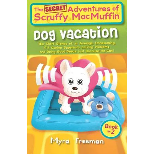 The (Secret) Adventures Of Scruffy MacMuffin: Dog Vacation: The Short Stories Of An Average, Unassuming, Canine Superhero, Solving Problems and Doing