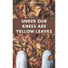 Under Our Knees Are Yellow Leaves