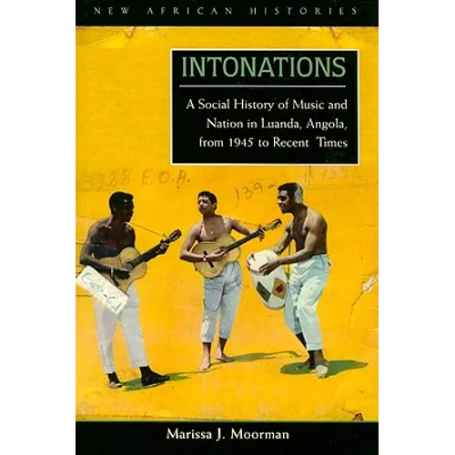 Intonations: A Social History of Music and Nation in Luanda, Angola, from 1945 to Recent Times
