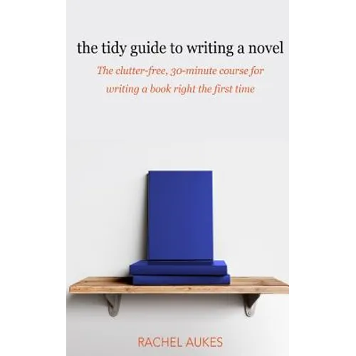 The Tidy Guide to Writing a Novel: The clutter-free, 30-minute guide for writing a book right the first time