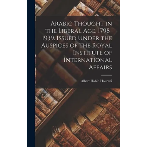 Arabic Thought in the Liberal Age, 1798-1939. Issued Under the Auspices of the Royal Institute of International Affairs