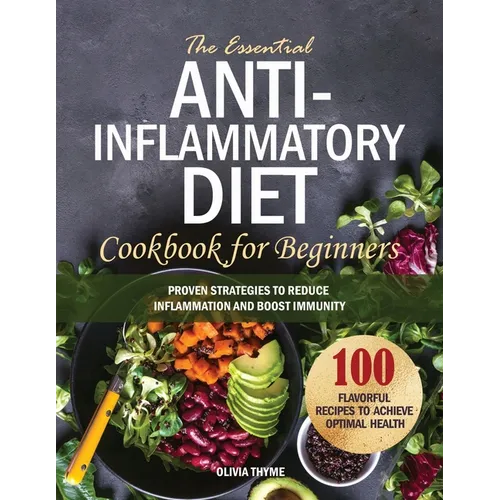 The Essential Anti-Inflammatory Diet Cookbook for Beginners: 100 Flavorful Recipes to Achieve Optimal Health. Proven Strategies to Reduce Inflammation