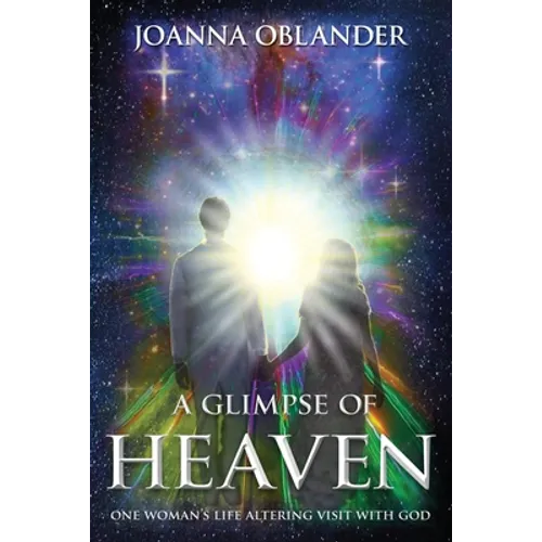 A Glimpse of Heaven: One Woman's Life Altering Visit with God