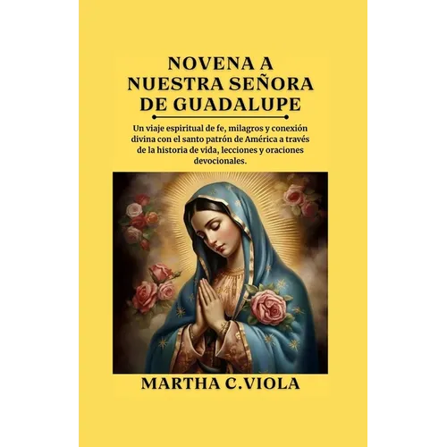 Novena a nuestra señora de Guadalupe: Un viaje espiritual de fe, milagros y conexión divina con el santo patrón de América a través de la historia de