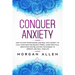 Conquer Anxiety: How to Stop Overthinking and Deal with Anxiety to Calm Your Mind and Relieve Stress, Learn Practical Meditation and Re
