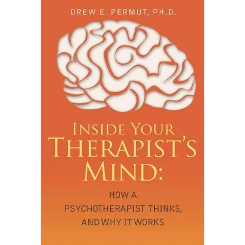 Inside Your Therapist's Mind: How A Psychotherapist Thinks, and Why It Works