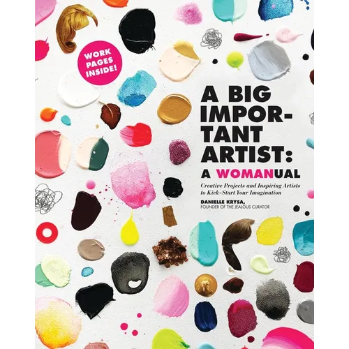 A Big Important Artist: A Womanual: Creative Projects and Inspiring Artists to Kick-Start Your Imagination