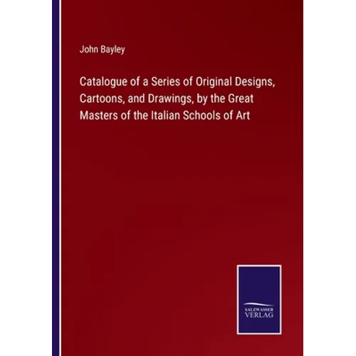 Catalogue of a Series of Original Designs, Cartoons, and Drawings, by the Great Masters of the Italian Schools of Art