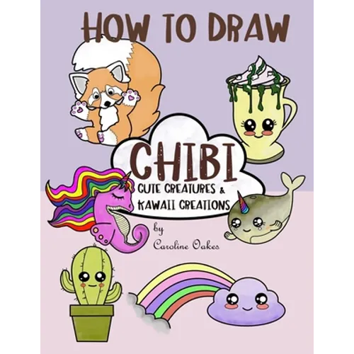 How to Draw Chibi: Cute Creatures and Kawaii Creations