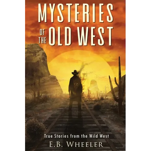 Mysteries of the Old West: True Stories from the Wild West: True Stories: Mysteries in History for Boys and Girls