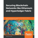 Securing Blockchain Networks like Ethereum and Hyperledger Fabric: Learn advanced security configurations and design principles to safeguard Blockchai