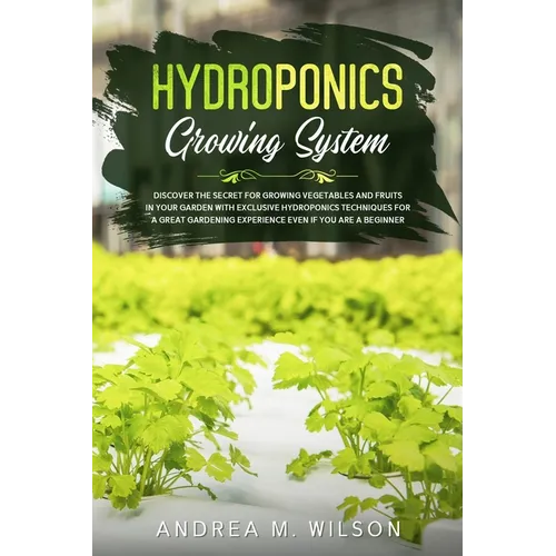 Hydroponics Growing System: Discover the secret for growing vegetables and fruits in your garden with exclusive hydroponics techniques for a great gar