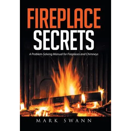 Fireplace Secrets: A Problem-Solving Manual for Fireplaces and Chimneys