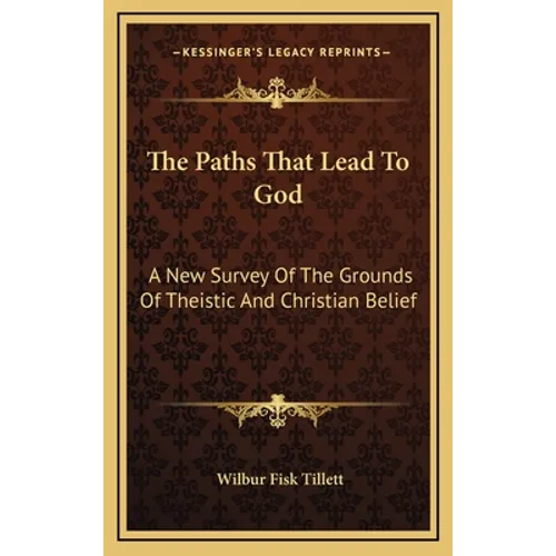 The Paths That Lead To God: A New Survey Of The Grounds Of Theistic And Christian Belief
