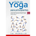 Yoga: Guía Completa Para Principiantes: Las 63 Posturas más Importantes para Perder Peso, Eliminar el Estrés y Hallar la Paz Interior
