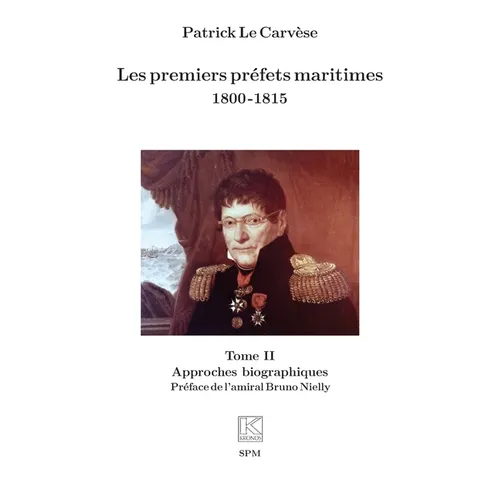 Les premiers préfets maritimes 1800 -1815: Tome II Approches biographiques