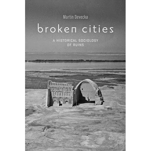 Broken Cities: A Historical Sociology of Ruins