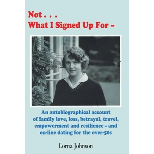 Not What I Signed Up For: An Autobiographical Account of Family, Love, Loss, Betrayal, Travel and Resilience - and on-line dating for the over-50s