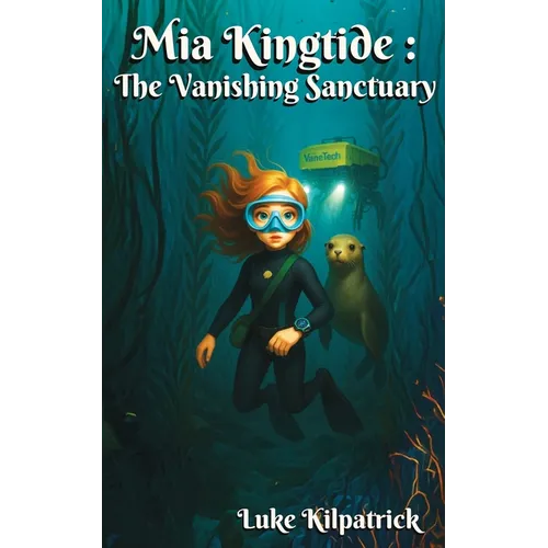 Mia Kingtide - the Vanishing Sanctuary: A story about marine biology, innovation, family, and the fight to save Monterey Bay.