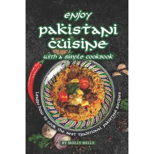 Enjoy Pakistani Cuisine with a Simple Cookbook: Learn how to cook the best traditional Pakistani Recipes