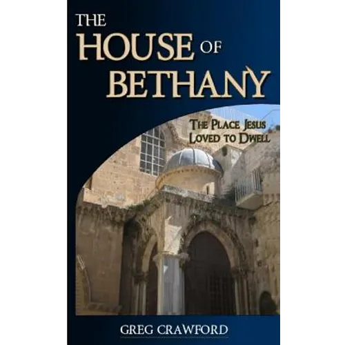 The House of Bethany: The Place Jesus Loved to Dwell
