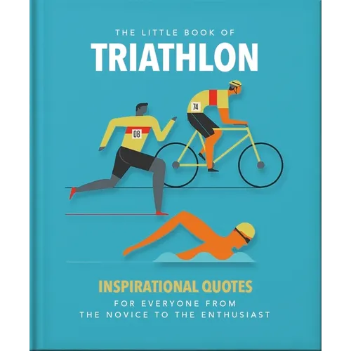 The Little Book of Triathlon: Inspirational Quotes for Everyone from the Novice to the Enthusiast