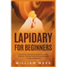 Lapidary for Beginners: Comprehensive Step By Step Blueprint to Lapidary Processes - Tumbling, Cutting, Cabbing, Carving, and Faceting For Beginners