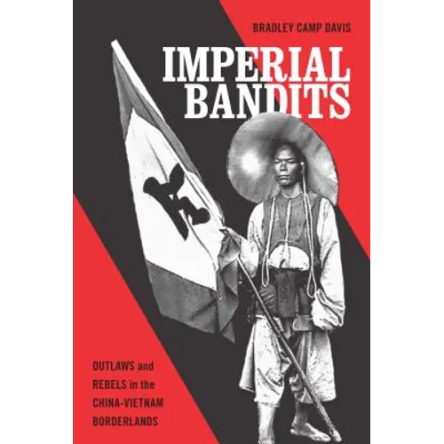 Imperial Bandits: Outlaws and Rebels in the China-Vietnam Borderlands