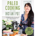 Paleo Cooking with Your Instant Pot: 80 Incredible Gluten- And Grain-Free Recipes Made Twice as Delicious in Half the Time