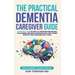 The Practical Dementia Caregiver Guide: A Doctor's View on How to Overcome Behavioral Challenges, Enhance Communication, and Access Support While Ensu