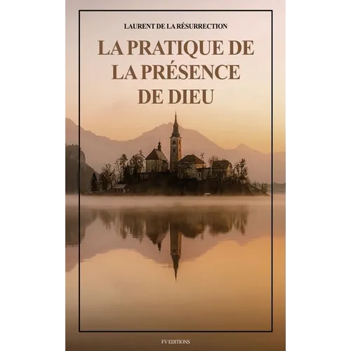 La Pratique de la Présence de Dieu: Comprenant les Entretiens, les Maximes Spirituelles et les Lettres (Format pour une lecture confortable)