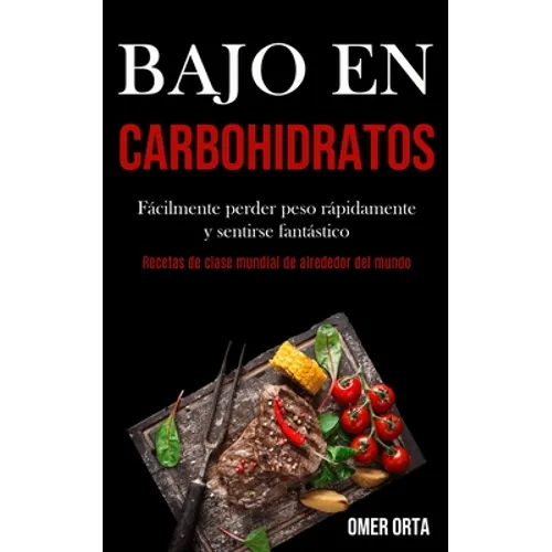Bajo En Carbohidratos: Fácilmente perder peso rápidamente y sentirse fantástico (Recetas de clase mundial de alrededor del mundo)