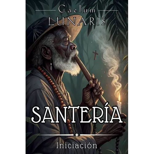 Santería. Iniciación: El Camino del Aleyo al Santero: Guía esencial para comprender y vivir la Santería desde sus raíces