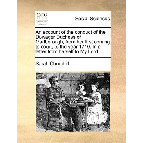 An account of the conduct of the Dowager Duchess of Marlborough, from her first coming to court, to the year 1710. In a letter from herself to My Lord